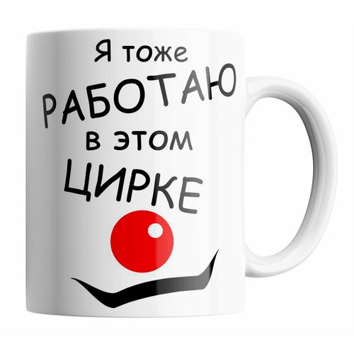 Кружка с прикольной надписью Я тоже работаю в этом цирке. 330 мл фото